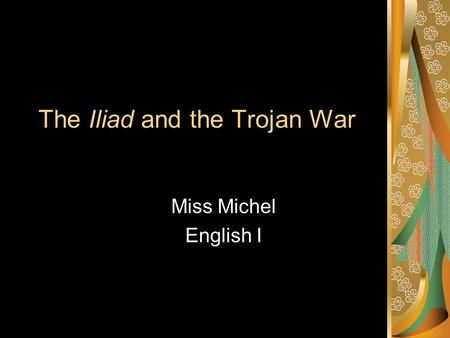 The Iliad and the Trojan War Miss Michel English I.