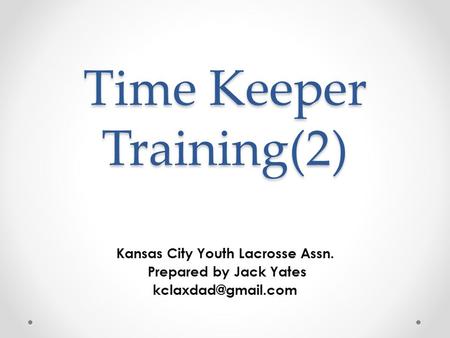 Time Keeper Training(2) Kansas City Youth Lacrosse Assn. Prepared by Jack Yates