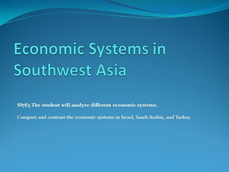 SS7E5 The student will analyze different economic systems. Compare and contrast the economic systems in Israel, Saudi Arabia, and Turkey.