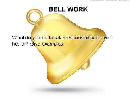BELL WORK What do you do to take responsibility for your health? Give examples.
