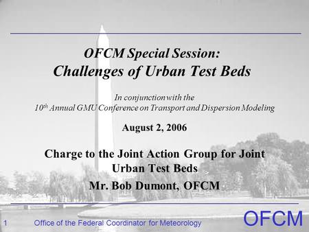 1Office of the Federal Coordinator for Meteorology OFCM OFCM Special Session: Challenges of Urban Test Beds Charge to the Joint Action Group for Joint.