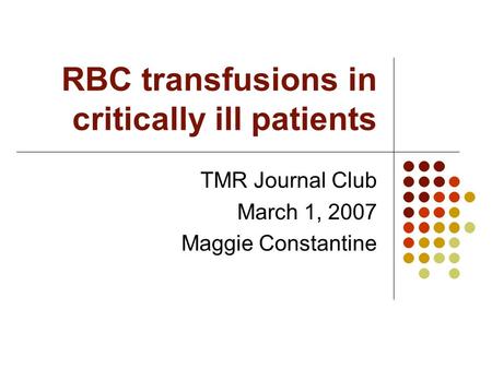 RBC transfusions in critically ill patients TMR Journal Club March 1, 2007 Maggie Constantine.