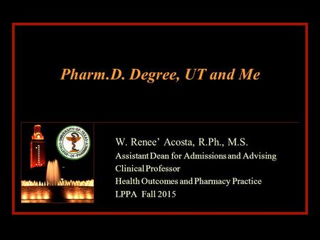 Pharm.D. Degree, UT and Me W. Renee’ Acosta, R.Ph., M.S. Assistant Dean for Admissions and Advising Clinical Professor Health Outcomes and Pharmacy Practice.