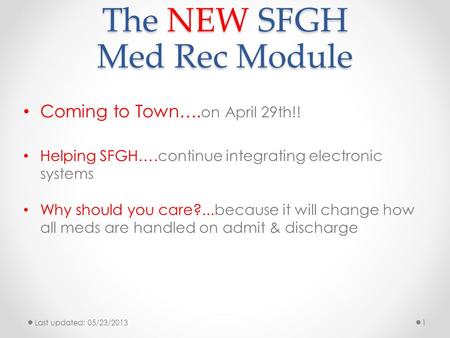 The NEW SFGH Med Rec Module Coming to Town…. on April 29th!! Helping SFGH….continue integrating electronic systems Why should you care?...because it will.