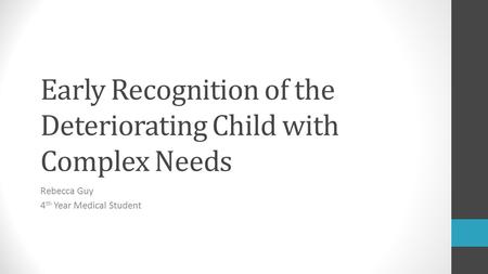 Early Recognition of the Deteriorating Child with Complex Needs Rebecca Guy 4 th Year Medical Student.
