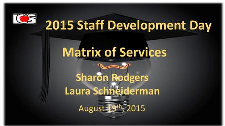 2015 Staff Development Day Matrix of Services Sharon Rodgers Laura Schneiderman August 19 th, 2015.