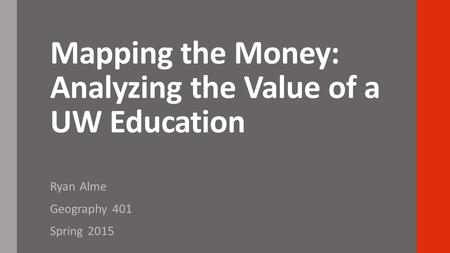 Mapping the Money: Analyzing the Value of a UW Education Ryan Alme Geography 401 Spring 2015.