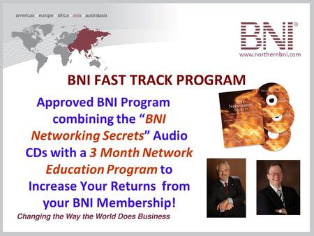 Www.northernbni.com BNI FAST TRACK PROGRAM Approved BNI Program combining the “BNI Networking Secrets” Audio CDs with a 3 Month Network Education Program.