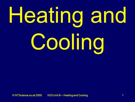 © NTScience.co.uk 2005KS3 Unit 8i – Heating and Cooling1 Heating and Cooling.