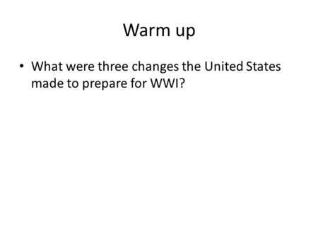 Warm up What were three changes the United States made to prepare for WWI?