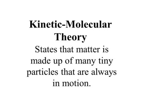 Kinetic-Molecular Theory States that matter is made up of many tiny particles that are always in motion.