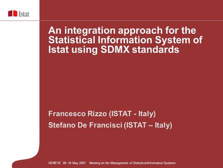 Francesco Rizzo (ISTAT - Italy) Stefano De Francisci (ISTAT – Italy) An integration approach for the Statistical Information System of Istat using SDMX.