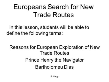 E. Napp Europeans Search for New Trade Routes In this lesson, students will be able to define the following terms: Reasons for European Exploration of.