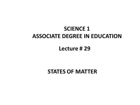 Lecture # 29 SCIENCE 1 ASSOCIATE DEGREE IN EDUCATION STATES OF MATTER.