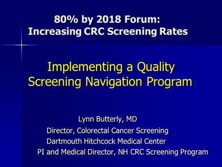 80% by 2018 Forum: Increasing CRC Screening Rates 80% by 2018 Forum: Increasing CRC Screening Rates Implementing a Quality Screening Navigation Program.