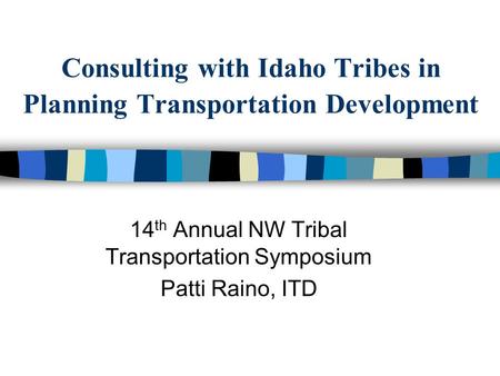 Consulting with Idaho Tribes in Planning Transportation Development 14 th Annual NW Tribal Transportation Symposium Patti Raino, ITD.