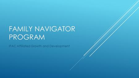 FAMILY NAVIGATOR PROGRAM IPAC Affiliated Growth and Development.