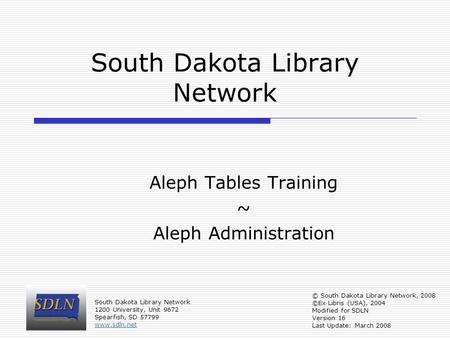 South Dakota Library Network Aleph Tables Training ~ Aleph Administration © South Dakota Library Network, 2008 ©Ex Libris (USA), 2004 Modified for SDLN.