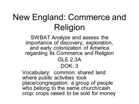 New England: Commerce and Religion SWBAT Analyze and assess the importance of discovery, exploration, and early colonization of America regarding its Commerce.