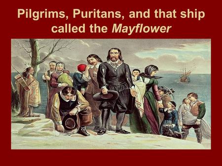 Pilgrims, Puritans, and that ship called the Mayflower.
