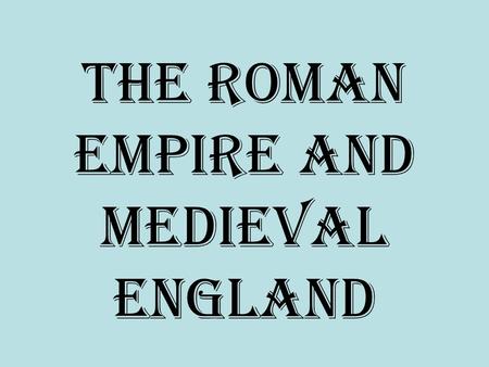 The Roman Empire and Medieval England. The Roman Empire 1 st Century BC to 476 AD.