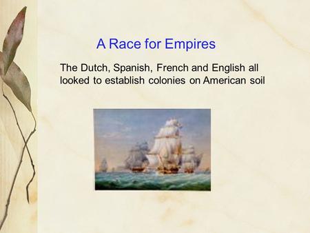 A Race for Empires The Dutch, Spanish, French and English all looked to establish colonies on American soil.