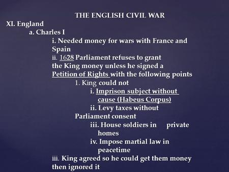 THE ENGLISH CIVIL WAR XI. England a. Charles I i. Needed money for wars with France and Spain ii. 1628 Parliament refuses to grant the King money unless.