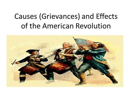 Causes (Grievances) and Effects of the American Revolution.