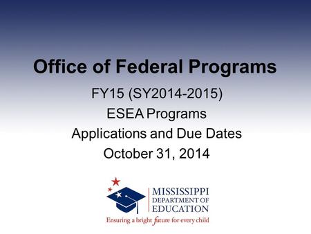 Office of Federal Programs FY15 (SY2014-2015) ESEA Programs Applications and Due Dates October 31, 2014.