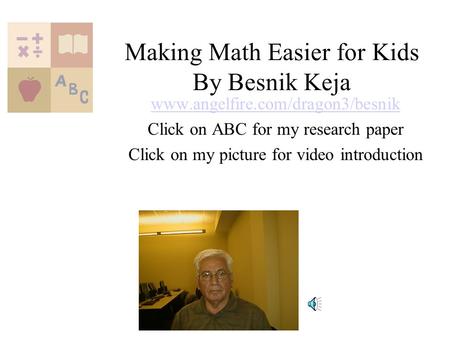 Making Math Easier for Kids By Besnik Keja www.angelfire.com/dragon3/besnik Click on ABC for my research paper Click on my picture for video introduction.