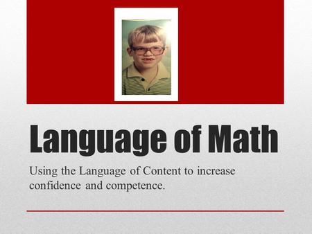 Language of Math Using the Language of Content to increase confidence and competence.