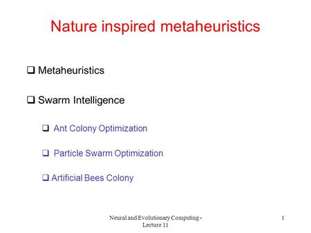 Neural and Evolutionary Computing - Lecture 11 1 Nature inspired metaheuristics  Metaheuristics  Swarm Intelligence  Ant Colony Optimization  Particle.