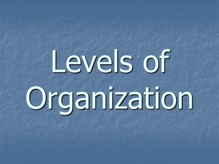 Levels of Organization. Living organisms are considered to be “highly organized” This means that they are made up of different components working together.