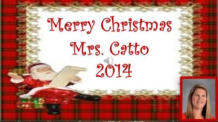 Merry Christmas Mrs. Catto 2014. Dear Mrs. Catto, Have a Merry Christmas. You are the best teacher in the world. Dru We Love You Mrs. Catto!
