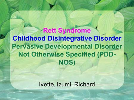 Rett Syndrome Childhood Disintegrative Disorder Pervasive Developmental Disorder Not Otherwise Specified (PDD- NOS) Ivette, Izumi, Richard.