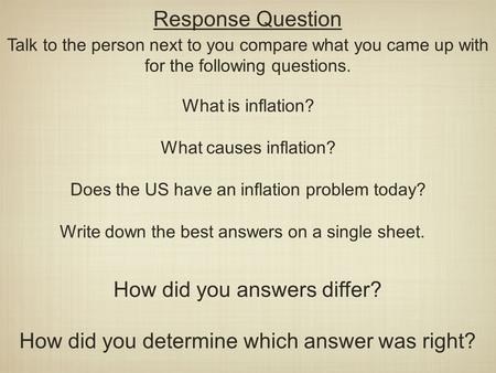 Response Question Talk to the person next to you compare what you came up with for the following questions. What is inflation? What causes inflation? Does.
