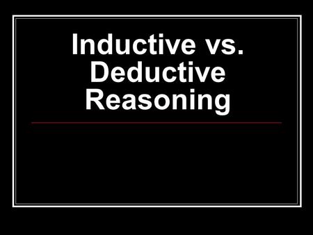 Inductive vs. Deductive Reasoning. Deductive Reasoning Starts with a general rule (a premise) which we know to be true. Then, from that rule, we make.