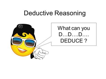 Deductive Reasoning What can you D…D….D…. DEDUCE ?