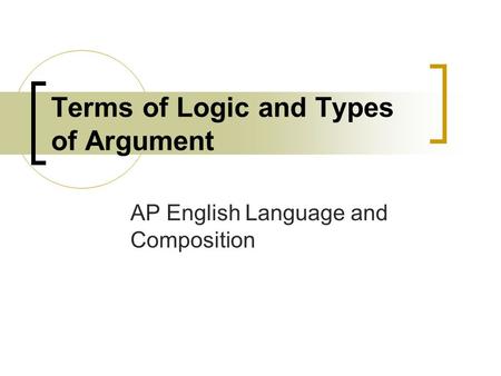 Terms of Logic and Types of Argument AP English Language and Composition.