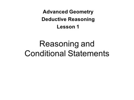 Reasoning and Conditional Statements Advanced Geometry Deductive Reasoning Lesson 1.