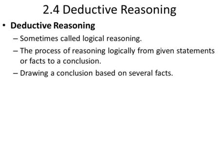 2.4 Deductive Reasoning Deductive Reasoning – Sometimes called logical reasoning. – The process of reasoning logically from given statements or facts to.