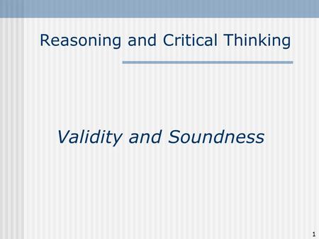Reasoning and Critical Thinking Validity and Soundness 1.