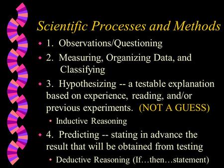 Scientific Processes and Methods w 1. Observations/Questioning w 2. Measuring, Organizing Data, and Classifying w 3. Hypothesizing -- a testable explanation.