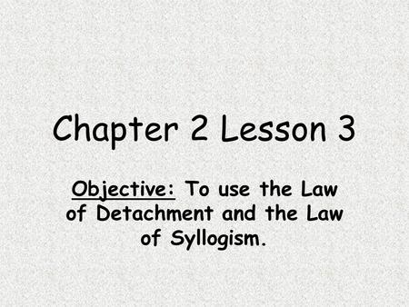 Chapter 2 Lesson 3 Objective: To use the Law of Detachment and the Law of Syllogism.