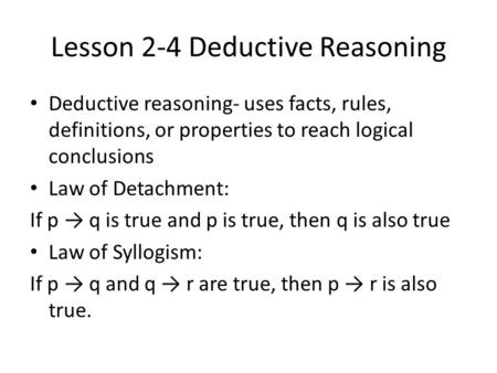 Lesson 2-4 Deductive Reasoning Deductive reasoning- uses facts, rules, definitions, or properties to reach logical conclusions Law of Detachment: If p.