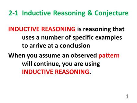 2-1 Inductive Reasoning & Conjecture INDUCTIVE REASONING is reasoning that uses a number of specific examples to arrive at a conclusion When you assume.