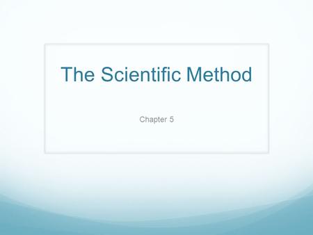 The Scientific Method Chapter 5.