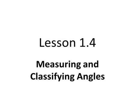 Lesson 1.4 Measuring and Classifying Angles. Objective Name, measure, and classify angles.