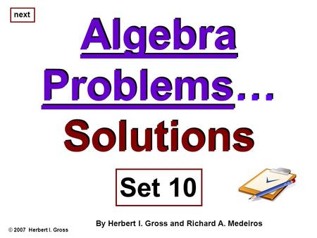 Algebra Problems… Solutions Algebra Problems… Solutions © 2007 Herbert I. Gross Set 10 By Herbert I. Gross and Richard A. Medeiros next.