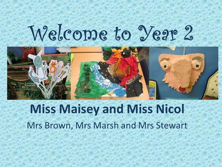 Welcome to Year 2 Miss Maisey and Miss Nicol Mrs Brown, Mrs Marsh and Mrs Stewart.